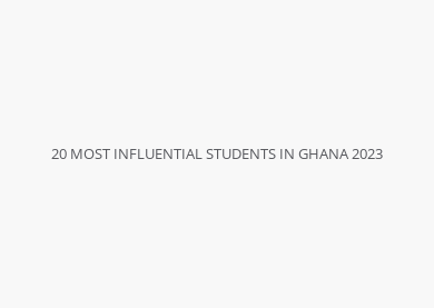 20 MOST INFLUENTIAL STUDENTS IN GHANA 2023